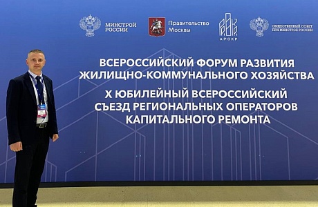 Первый заместитель министра принял участие во Всероссийском форуме развития ЖКХ и X Юбилейном съезде региональных операторов капитального ремонта
